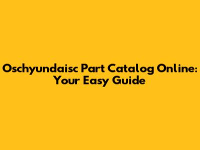 Oschyundaisc Part Catalog Online: Your Easy Guide