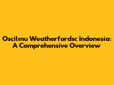 Oscilmu Weatherfordsc Indonesia: A Comprehensive Overview