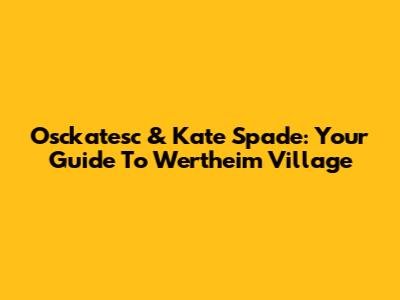 Osckatesc & Kate Spade: Your Guide To Wertheim Village