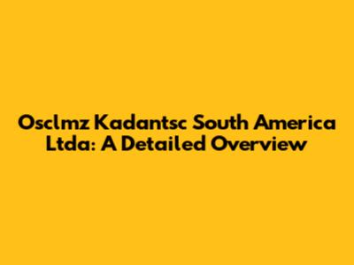 Osclmz Kadantsc South America Ltda: A Detailed Overview