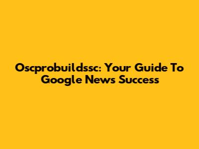 Oscprobuildssc: Your Guide To Google News Success
