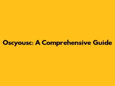 Oscyousc: A Comprehensive Guide