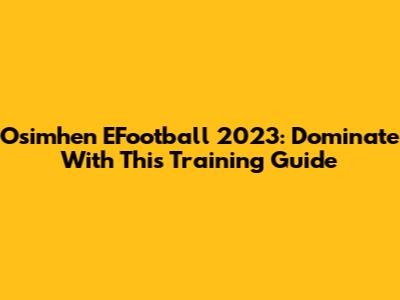 Osimhen EFootball 2023: Dominate With This Training Guide