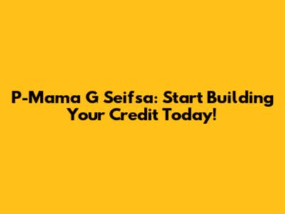 P-Mama G Seifsa: Start Building Your Credit Today!