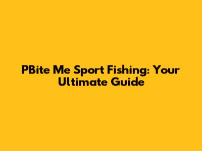PBite Me Sport Fishing: Your Ultimate Guide