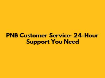 PNB Customer Service: 24-Hour Support You Need