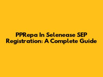 PPRepa In Selenease SEP Registration: A Complete Guide