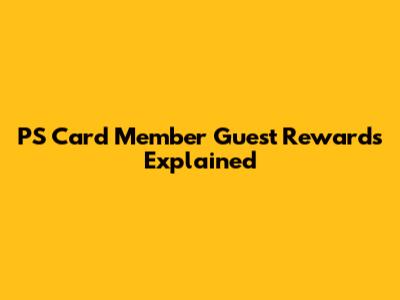 PS Card Member Guest Rewards Explained