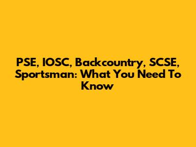 PSE, IOSC, Backcountry, SCSE, Sportsman: What You Need To Know
