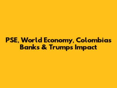 PSE, World Economy, Colombia's Banks & Trump's Impact