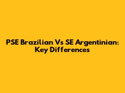 PSE Brazilian Vs SE Argentinian: Key Differences