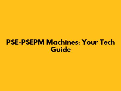 PSE-PSEPM Machines: Your Tech Guide