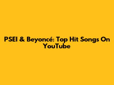PSEI & Beyoncé: Top Hit Songs On YouTube