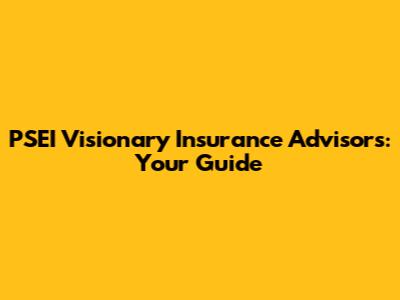PSEI Visionary Insurance Advisors: Your Guide