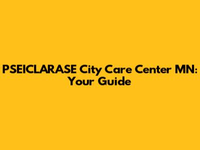 PSEICLARASE City Care Center MN: Your Guide