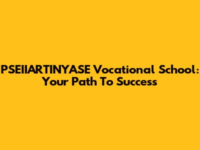 PSEIIARTINYASE Vocational School: Your Path To Success