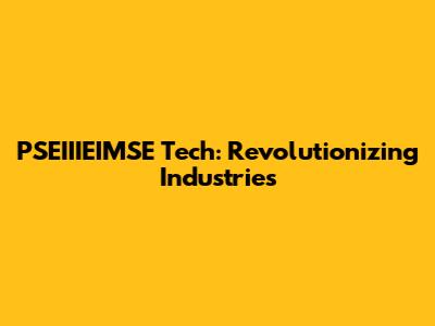 PSEIIIEIMSE Tech: Revolutionizing Industries