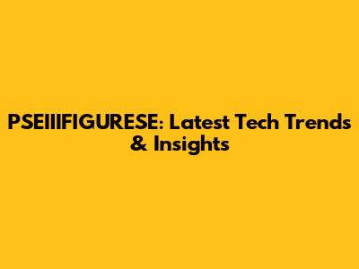 PSEIIIFIGURESE: Latest Tech Trends & Insights