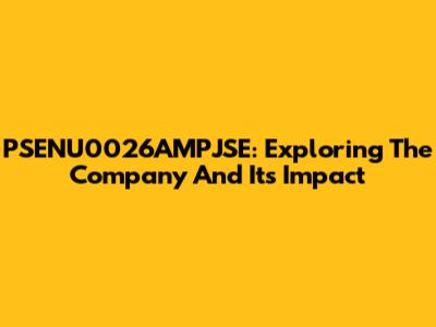 PSENU0026AMPJSE: Exploring The Company And Its Impact