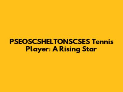 PSEOSCSHELTONSCSES Tennis Player: A Rising Star