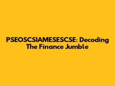 PSEOSCSIAMESESCSE: Decoding The Finance Jumble