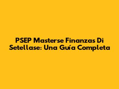 PSEP Masterse Finanzas Di Setellase: Una Guía Completa