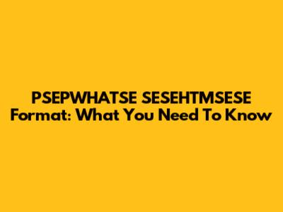 PSEPWHATSE SESEHTMSESE Format: What You Need To Know