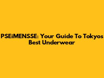 PSEiMENSSE: Your Guide To Tokyo's Best Underwear