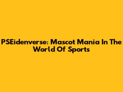 PSEidenverse: Mascot Mania In The World Of Sports