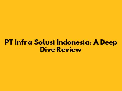 PT Infra Solusi Indonesia: A Deep Dive Review