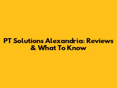 PT Solutions Alexandria: Reviews & What To Know