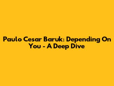 Paulo Cesar Baruk: Depending On You - A Deep Dive