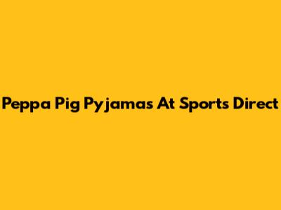 Peppa Pig Pyjamas At Sports Direct