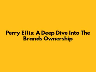 Perry Ellis: A Deep Dive Into The Brand's Ownership