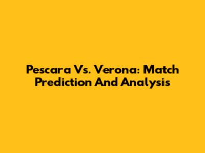 Pescara Vs. Verona: Match Prediction And Analysis
