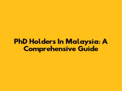 PhD Holders In Malaysia: A Comprehensive Guide