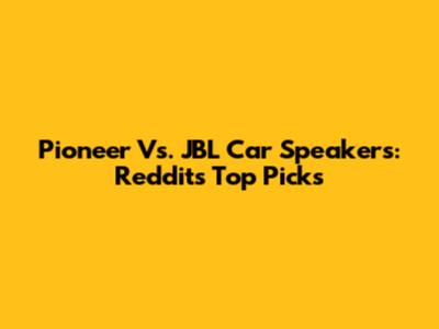 Pioneer Vs. JBL Car Speakers: Reddit's Top Picks
