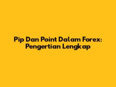 Pip Dan Point Dalam Forex: Pengertian Lengkap