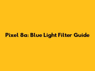 Pixel 8a: Blue Light Filter Guide