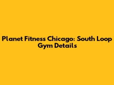 Planet Fitness Chicago: South Loop Gym Details