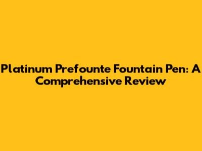 Platinum Prefounte Fountain Pen: A Comprehensive Review