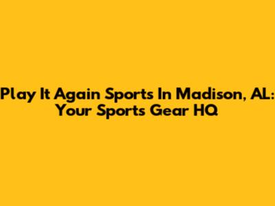 Play It Again Sports In Madison, AL: Your Sports Gear HQ