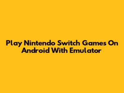 Play Nintendo Switch Games On Android With Emulator