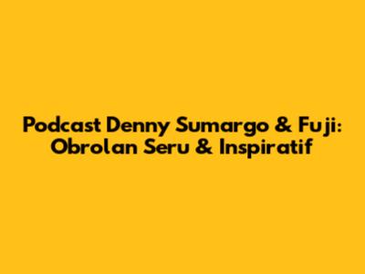 Podcast Denny Sumargo & Fuji: Obrolan Seru & Inspiratif