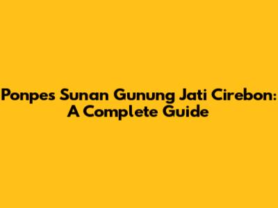 Ponpes Sunan Gunung Jati Cirebon: A Complete Guide