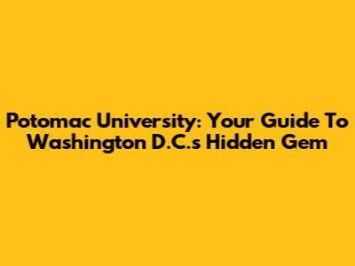 Potomac University: Your Guide To Washington D.C.'s Hidden Gem