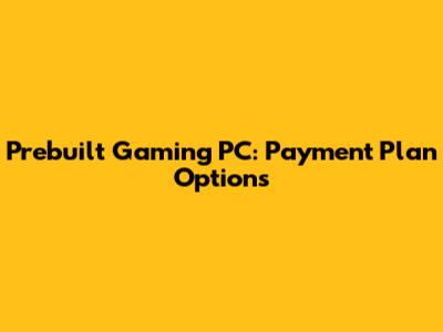 Prebuilt Gaming PC: Payment Plan Options