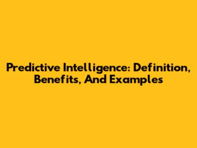 Predictive Intelligence: Definition, Benefits, And Examples