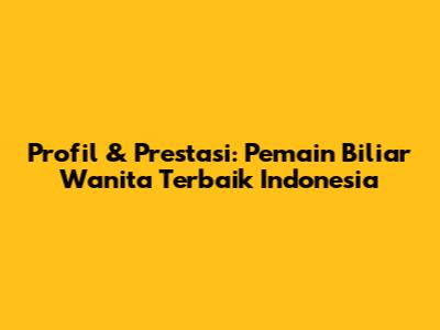 Profil & Prestasi: Pemain Biliar Wanita Terbaik Indonesia