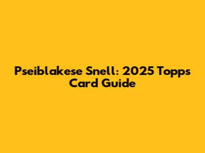 Pseiblakese Snell: 2025 Topps Card Guide